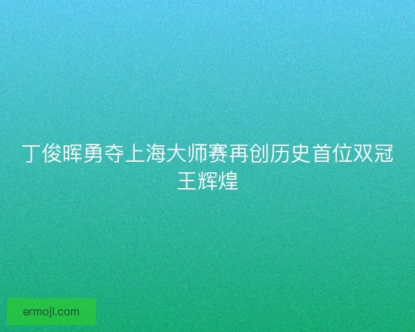 丁俊晖勇夺上海大师赛再创历史首位双冠王辉煌