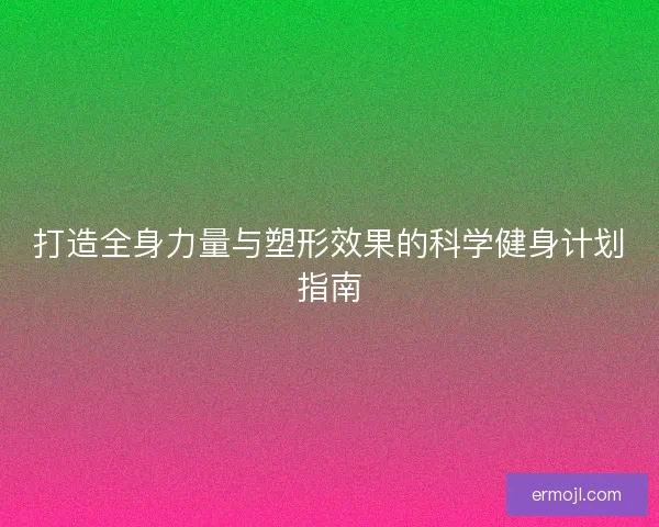打造全身力量与塑形效果的科学健身计划指南