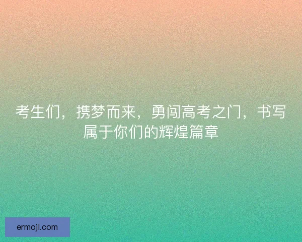 考生们，携梦而来，勇闯高考之门，书写属于你们的辉煌篇章