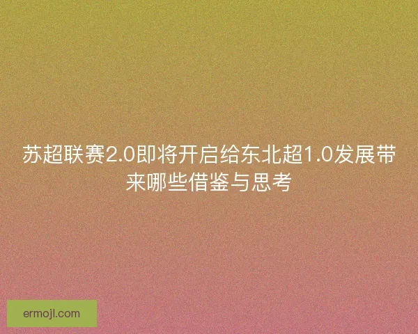 苏超联赛2.0即将开启给东北超1.0发展带来哪些借鉴与思考