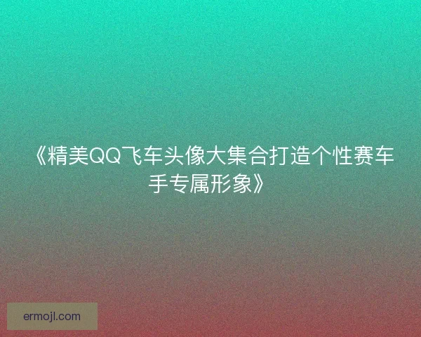 《精美QQ飞车头像大集合打造个性赛车手专属形象》