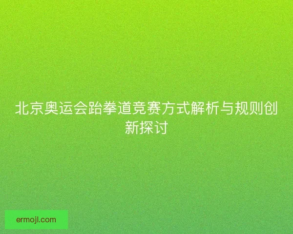 北京奥运会跆拳道竞赛方式解析与规则创新探讨