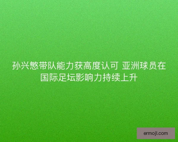 孙兴慜带队能力获高度认可 亚洲球员在国际足坛影响力持续上升