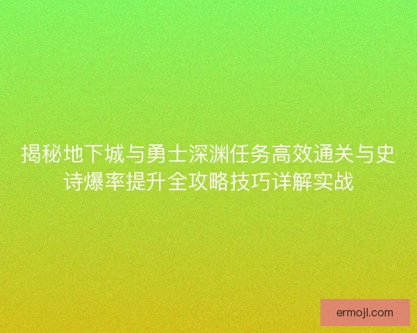 揭秘地下城与勇士深渊任务高效通关与史诗爆率提升全攻略技巧详解实战