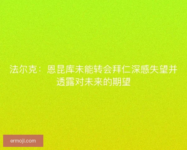 法尔克：恩昆库未能转会拜仁深感失望并透露对未来的期望
