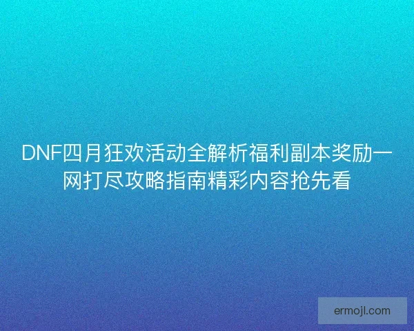 DNF四月狂欢活动全解析福利副本奖励一网打尽攻略指南精彩内容抢先看